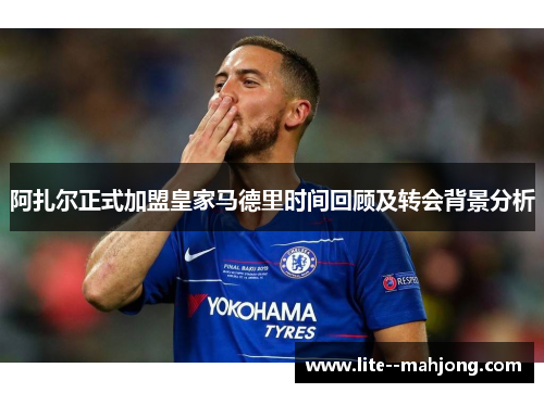 阿扎尔正式加盟皇家马德里时间回顾及转会背景分析