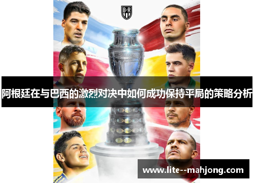 阿根廷在与巴西的激烈对决中如何成功保持平局的策略分析