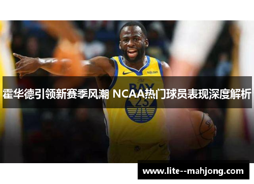 霍华德引领新赛季风潮 NCAA热门球员表现深度解析