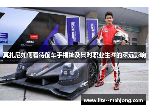 莫扎尼如何看待前车手福祉及其对职业生涯的深远影响