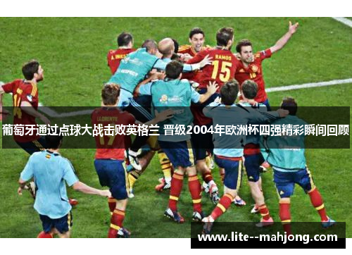 葡萄牙通过点球大战击败英格兰 晋级2004年欧洲杯四强精彩瞬间回顾