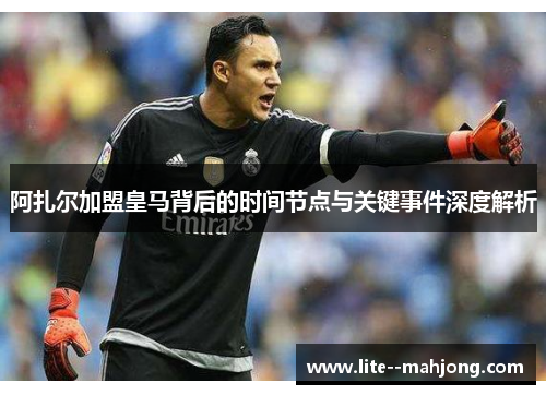 阿扎尔加盟皇马背后的时间节点与关键事件深度解析