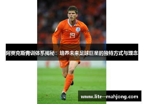 阿贾克斯青训体系揭秘：培养未来足球巨星的独特方式与理念