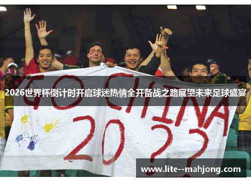 2026世界杯倒计时开启球迷热情全开备战之路展望未来足球盛宴