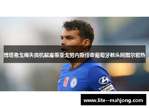 博塔弗戈痛失良机解雇蒂亚戈努内斯任命葡萄牙教头阿图尔若热
