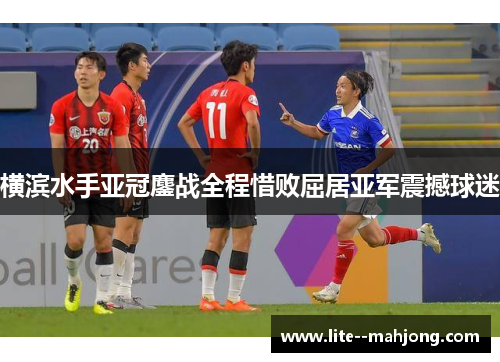 横滨水手亚冠鏖战全程惜败屈居亚军震撼球迷