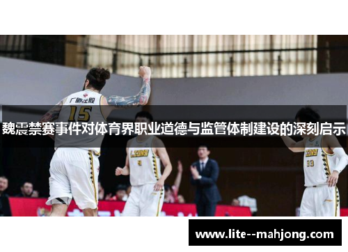 魏震禁赛事件对体育界职业道德与监管体制建设的深刻启示